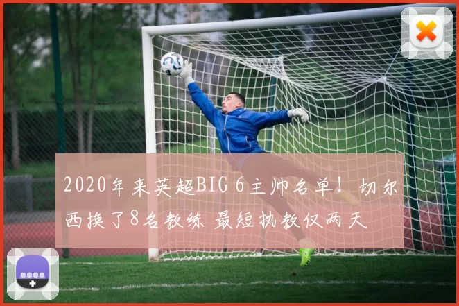 2020年来英超BIG 6主帅名单！切尔西换了8名教练 最短执教仅两天