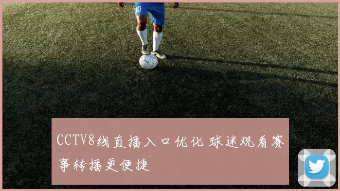 CCTV8线直播入口优化 球迷观看赛事转播更便捷