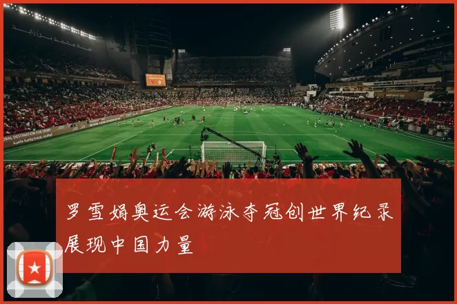 罗雪娟奥运会游泳夺冠创世界纪录展现中国力量