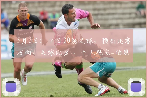 5月3日：今日30场足球，预测比赛方向、足球比分 、个人观点_伯恩茅斯_主场_欧冠