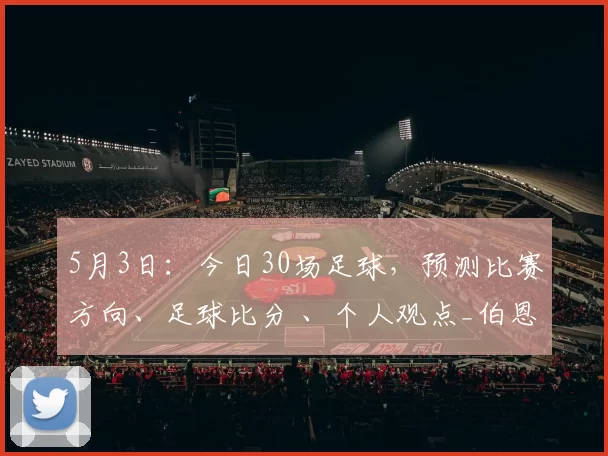5月3日：今日30场足球，预测比赛方向、足球比分 、个人观点_伯恩茅斯_主场_欧冠