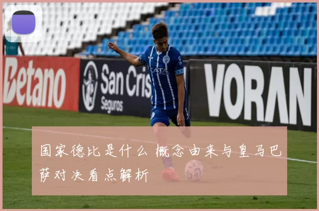 国家德比是什么 概念由来与皇马巴萨对决看点解析