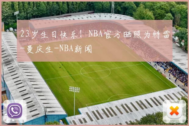 23岁生日快乐！NBA官方晒照为特雷-曼庆生-NBA新闻