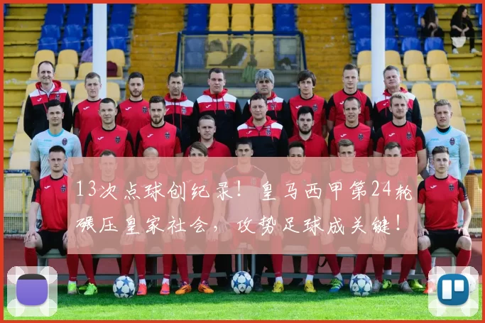 13次点球创纪录!皇马西甲第24轮碾压皇家社会,攻势足球成关键!_比赛_进攻_裁判