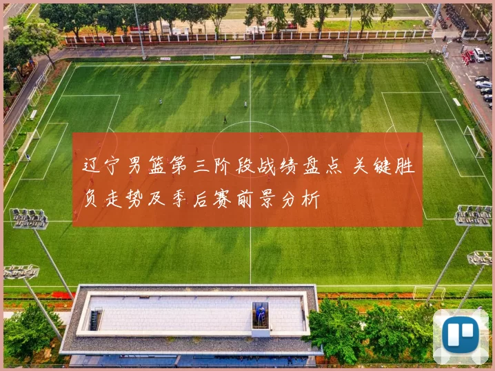 辽宁男篮第三阶段战绩盘点 关键胜负走势及季后赛前景分析