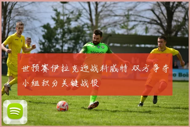 世预赛伊拉克迎战科威特 双方争夺小组积分关键战役