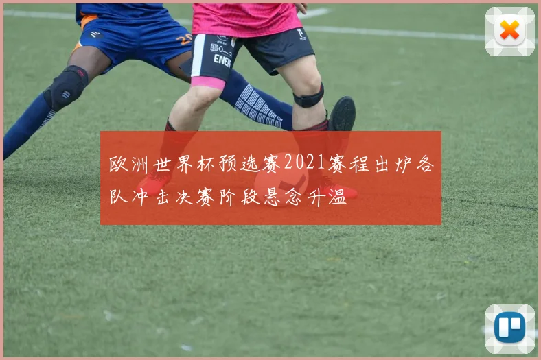 欧洲世界杯预选赛2021赛程出炉各队冲击决赛阶段悬念升温