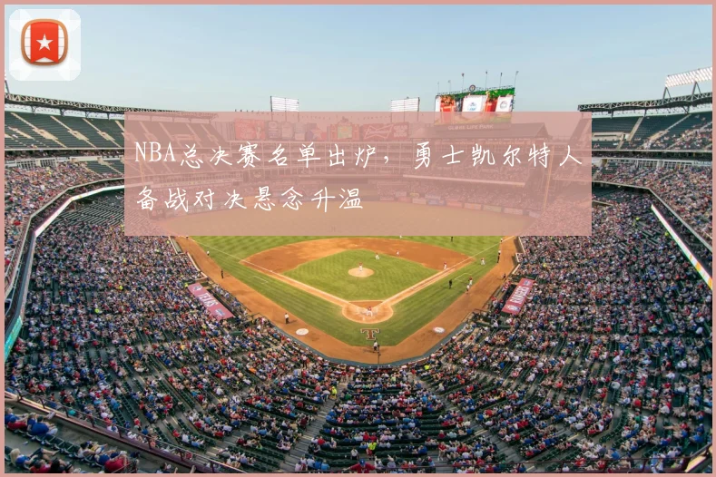 NBA总决赛名单出炉,勇士凯尔特人备战对决悬念升温