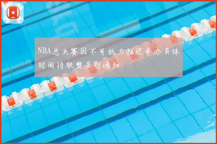 NBA总决赛因不可抗力推迟举办具体时间待联盟另行通知