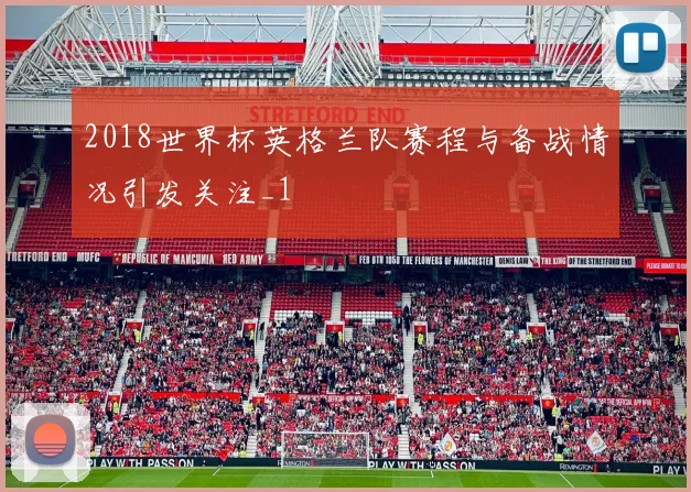 2018世界杯英格兰队赛程与备战情况引发关注_1