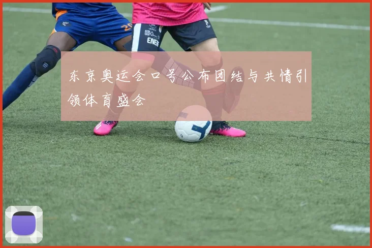 东京奥运会口号公布团结与共情引领体育盛会