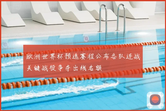 欧洲世界杯预选赛程公布各队连战关键战役争夺出线名额