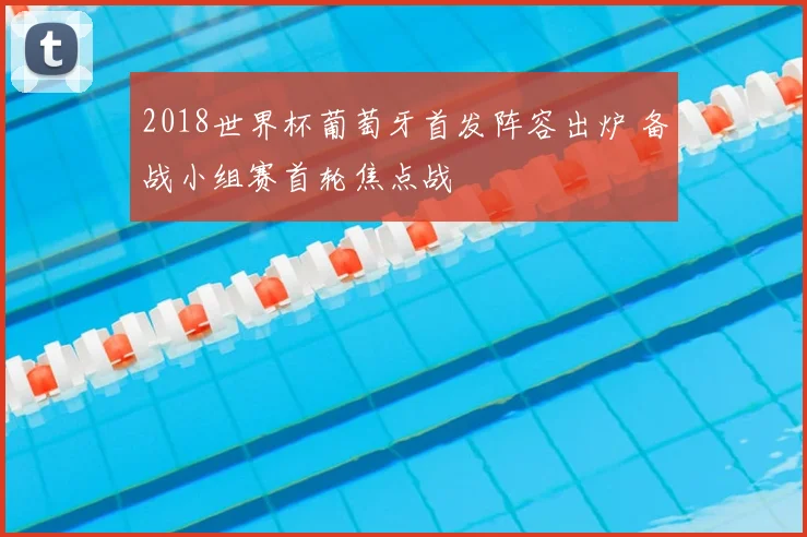 2018世界杯葡萄牙首发阵容出炉 备战小组赛首轮焦点战