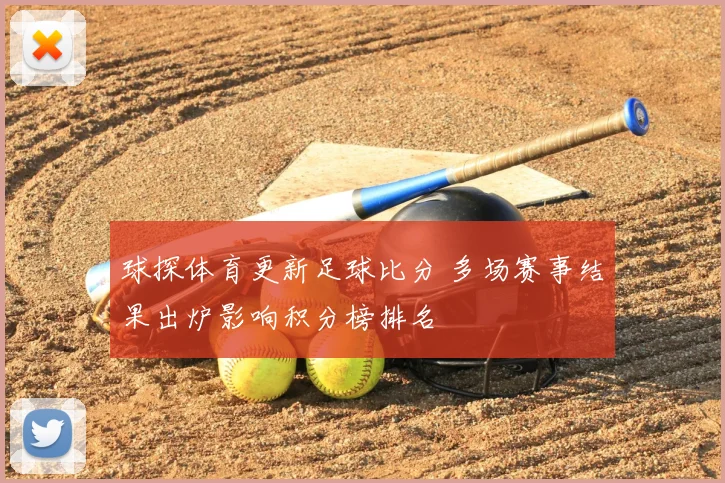 球探体育更新足球比分 多场赛事结果出炉影响积分榜排名