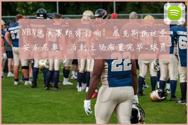 NBA总决赛即将打响！尼克斯抵达圣安东尼奥，马刺主场布置完毕_球员_布伦森_1
