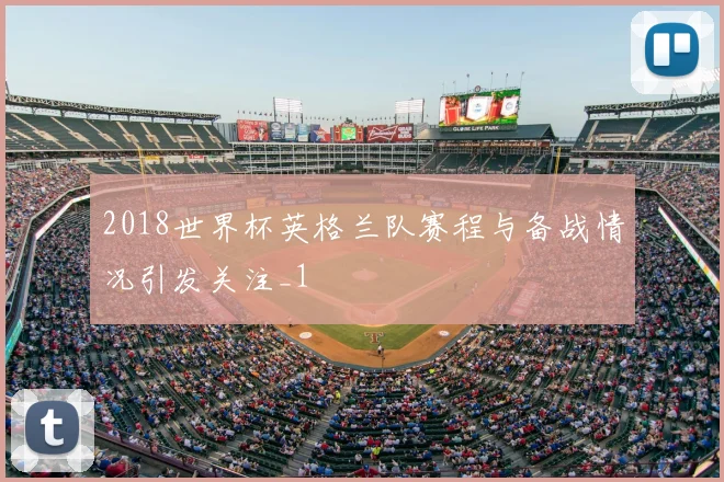 2018世界杯英格兰队赛程与备战情况引发关注_1